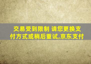 交易受到限制 请您更换支付方式或稍后重试,京东支付